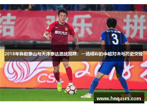2018年鲁能泰山与天津泰达激战回顾：一场精彩的中超对决与历史交锋