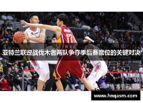 亚特兰联迎战伐木者两队争夺季后赛席位的关键对决