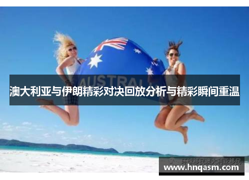 澳大利亚与伊朗精彩对决回放分析与精彩瞬间重温