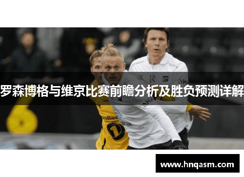 罗森博格与维京比赛前瞻分析及胜负预测详解