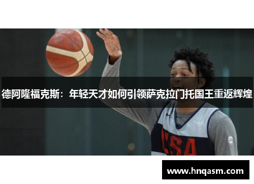 德阿隆福克斯：年轻天才如何引领萨克拉门托国王重返辉煌