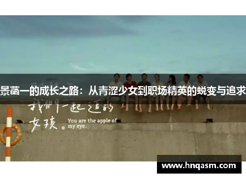 景菡一的成长之路：从青涩少女到职场精英的蜕变与追求