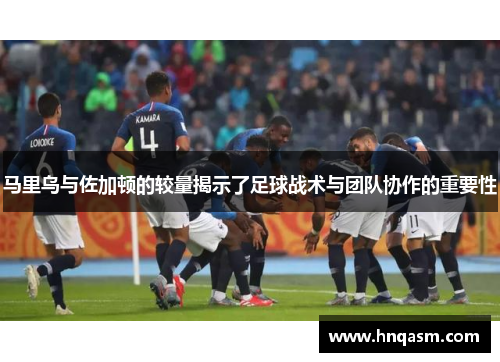 马里乌与佐加顿的较量揭示了足球战术与团队协作的重要性