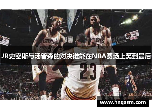 JR史密斯与汤普森的对决谁能在NBA赛场上笑到最后