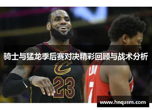 骑士与猛龙季后赛对决精彩回顾与战术分析