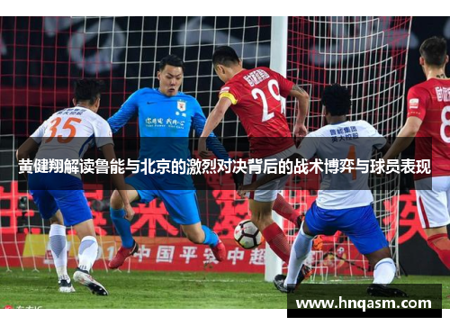 黄健翔解读鲁能与北京的激烈对决背后的战术博弈与球员表现
