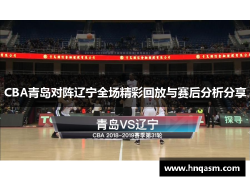 CBA青岛对阵辽宁全场精彩回放与赛后分析分享