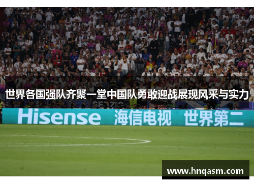 世界各国强队齐聚一堂中国队勇敢迎战展现风采与实力