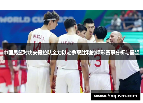 中国男篮对决安哥拉队全力以赴争取胜利的精彩赛事分析与展望