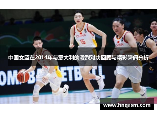 中国女篮在2014年与意大利的激烈对决回顾与精彩瞬间分析