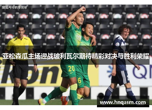 亚松森瓜主场迎战玻利瓦尔期待精彩对决与胜利荣耀